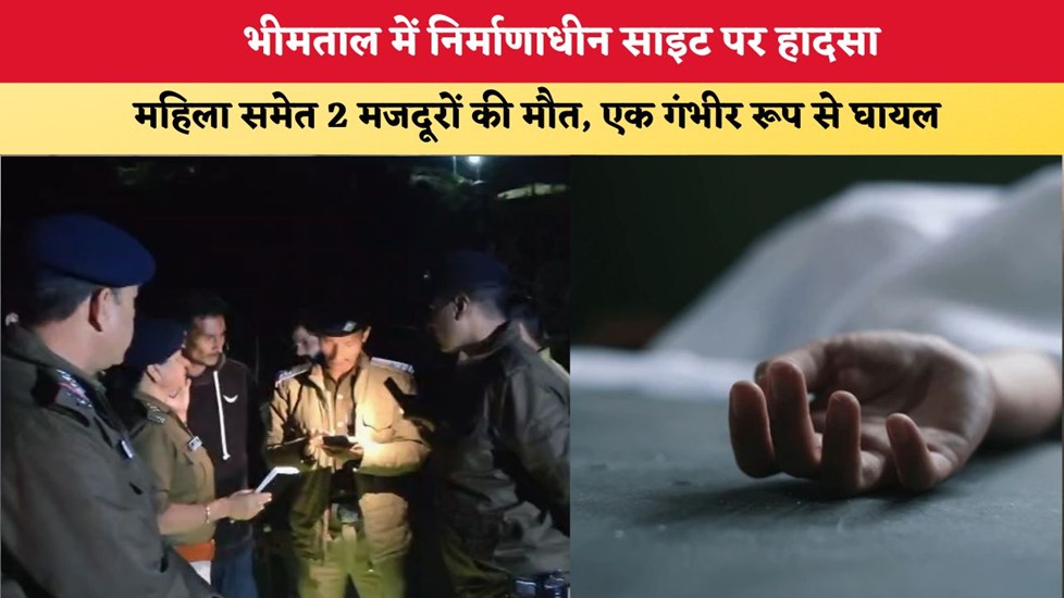 Uttarakhand News: भीमताल में निर्माणाधीन साइट पर हादसा, महिला समेत 2 मजदूरों की मौत, एक गंभीर रूप से घायल