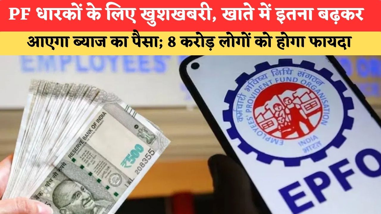 PF धारकों के लिए खुशखबरी, खाते में इतना बढ़कर आएगा ब्याज का पैसा; 8 करोड़ लोगों को होगा फायदा