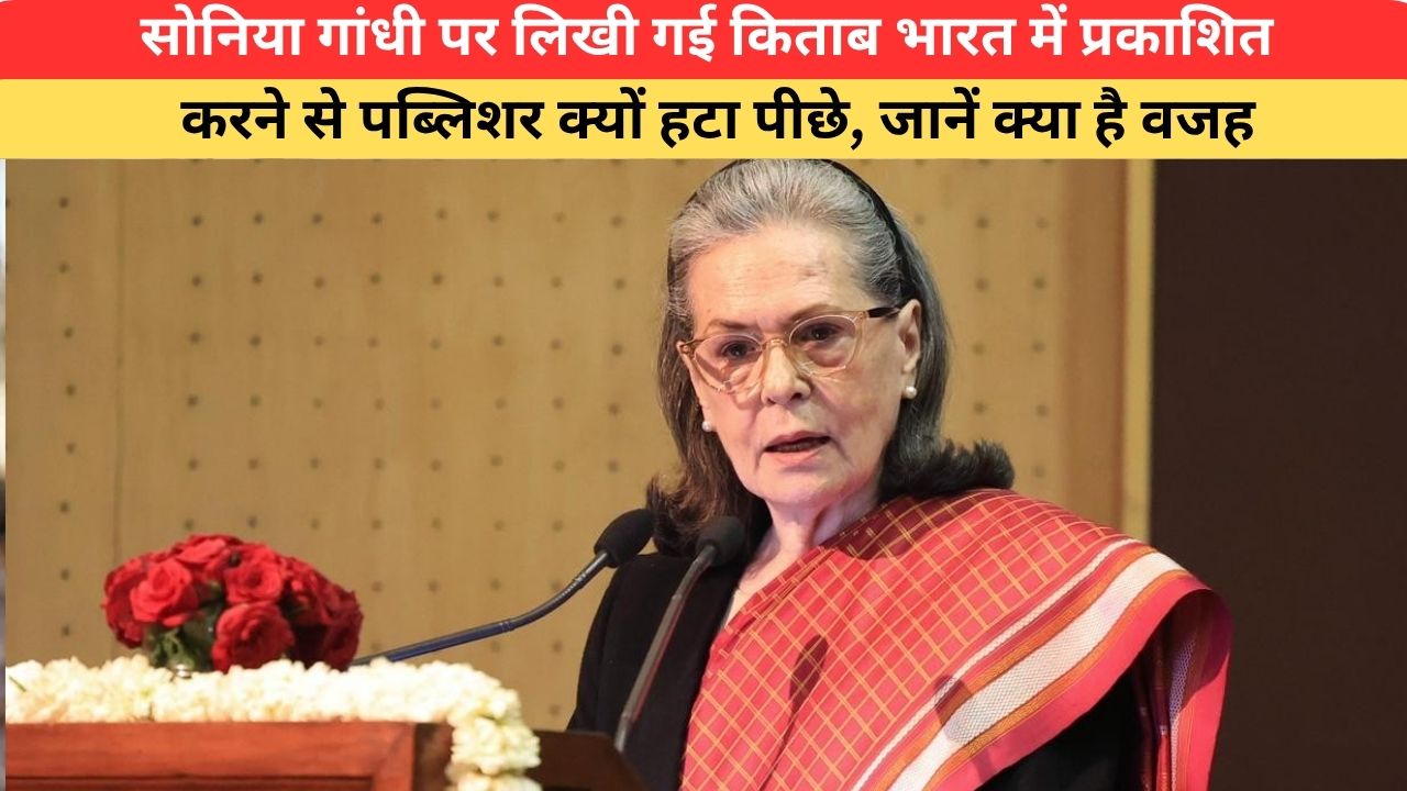 सोनिया गांधी पर लिखी गई किताब भारत में प्रकाशित करने से पब्लिशर क्यों हटा पीछे, जानें क्या है वजह
