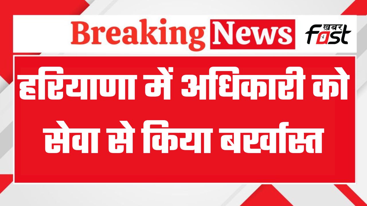 हरियाणा सरकार का बड़ा एक्शन, पंचायत विभाग के अधिकारी को सेवा से किया बर्खास्त