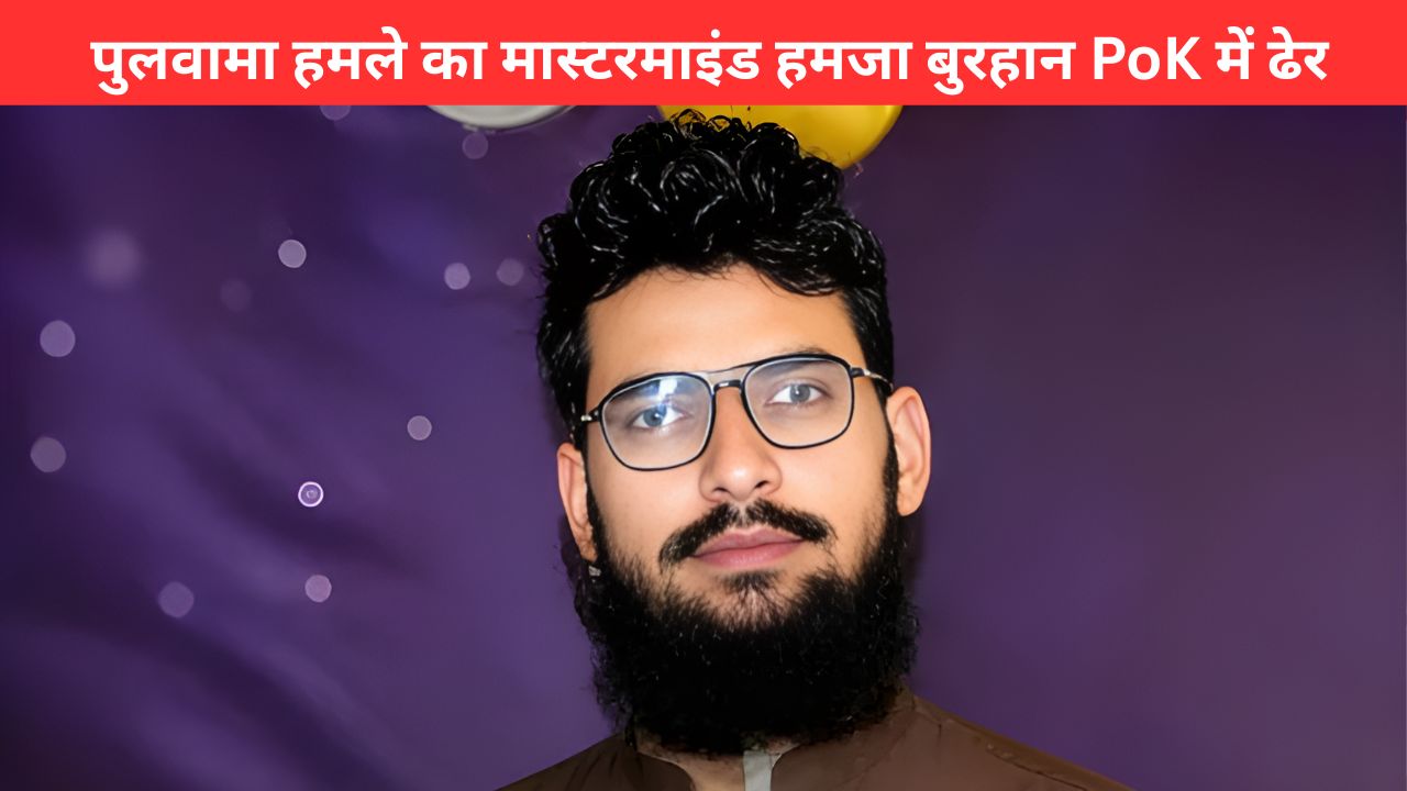 पुलवामा हमले का मास्टरमाइंड हमजा बुरहान PoK में ढेर, ISI भी नहीं बचा पाई