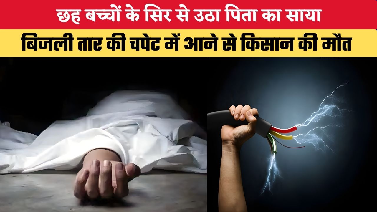 Bihar News: छह बच्चों के सिर से उठा पिता का साया, बिजली तार की चपेट में आने से किसान की मौत
