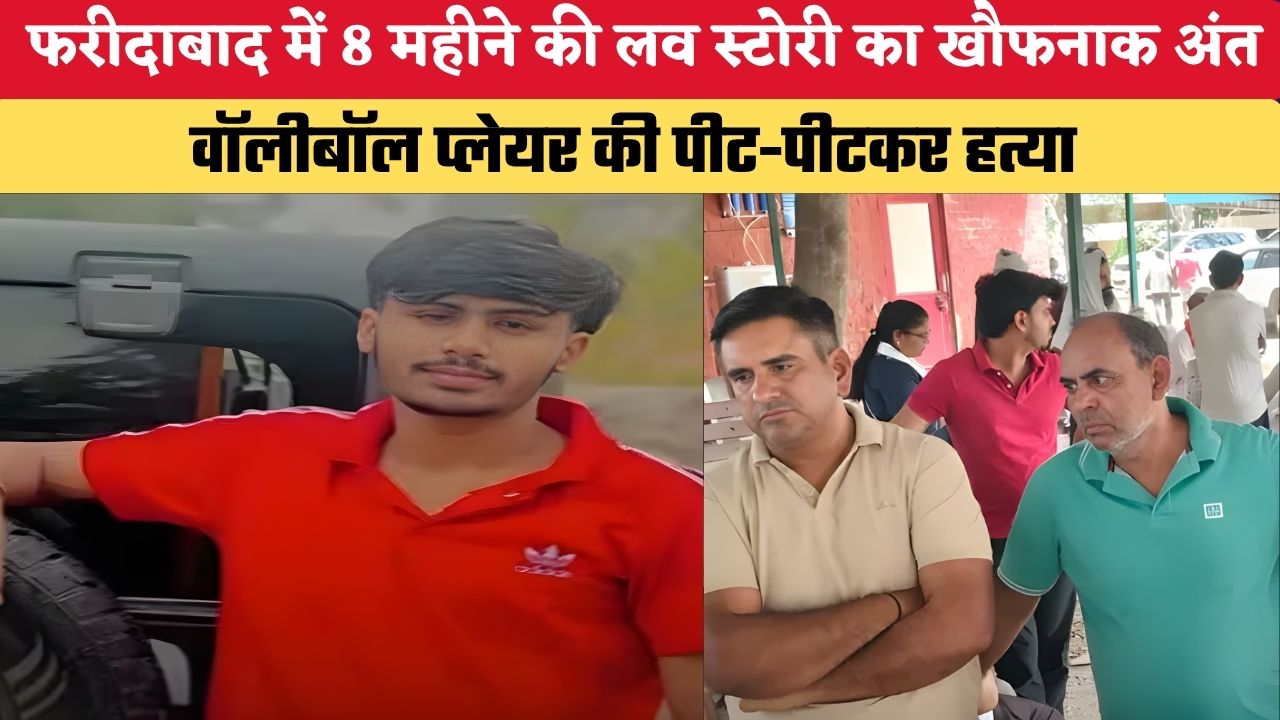 HARYANA NEWS: फरीदाबाद में 8 महीने की लव स्टोरी का खौफनाक अंत, वॉलीबॉल प्लेयर की पीट-पीटकर हत्या