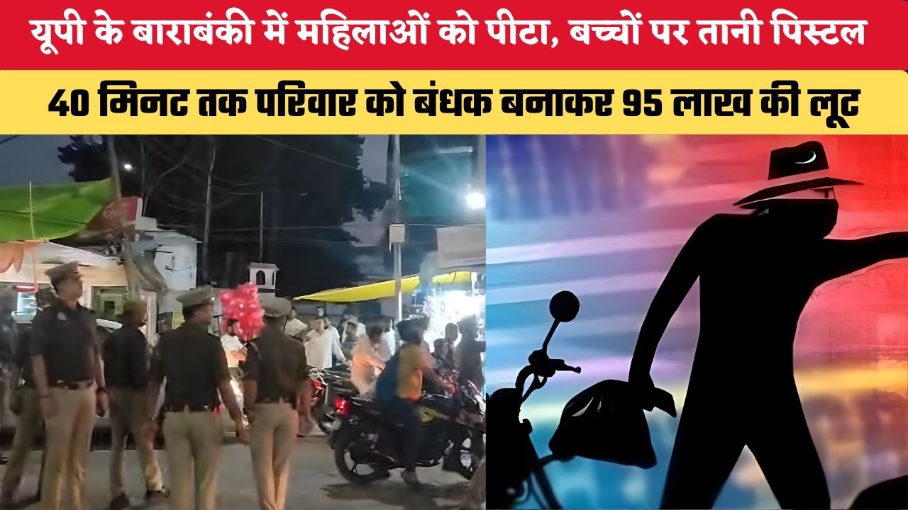 UP NEWS: यूपी के बाराबंकी में महिलाओं को पीटा, बच्चों पर तानी पिस्टल, 40 मिनट तक परिवार को बंधक बनाकर 95 लाख की लूट