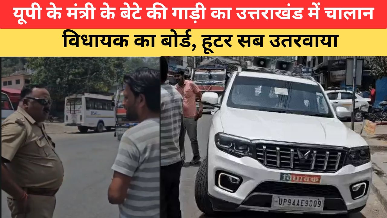 उत्तराखंड में हूटर बजाकर जा रहे मंत्री के बेटे की स्कॉर्पियो का चालान, ‘विधायक’ बोर्ड भी उतरवाया।