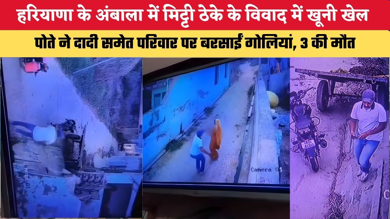 हरियाणा के अंबाला में मिट्टी ठेके के विवाद में खूनी खेल, पोते ने दादी समेत परिवार पर बरसाईं गोलियां, 3 की मौत