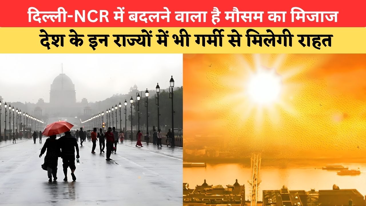 Weather Update:दिल्ली-NCR में बदलने वाला है मौसम का मिजाज, देश के इन राज्यों में भी गर्मी से मिलेगी राहत