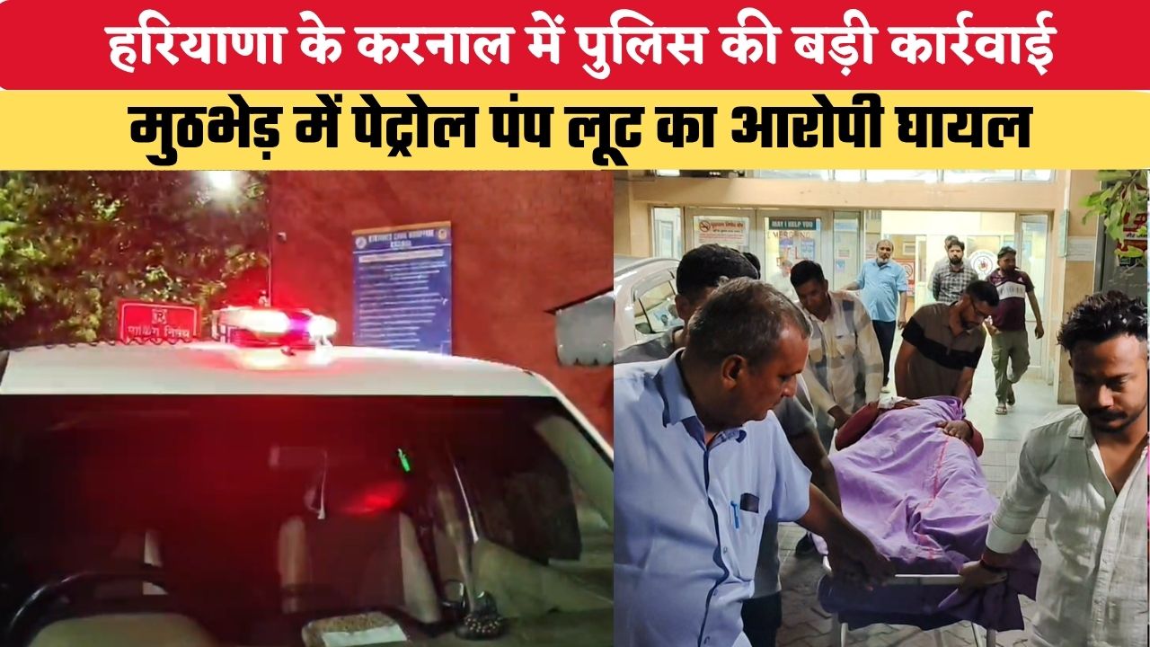 हरियाणा के करनाल में पुलिस की बड़ी कार्रवाई, मुठभेड़ में पेट्रोल पंप लूट का आरोपी घायल, अस्पताल में भर्ती
