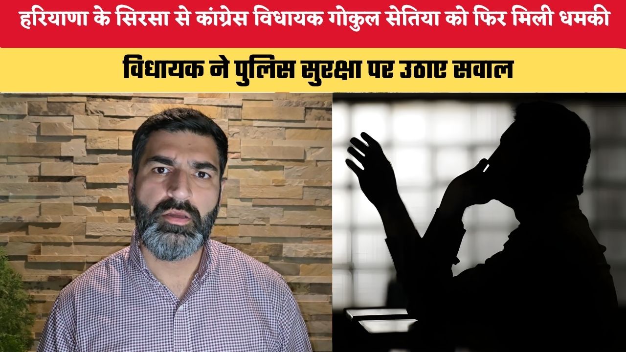 हरियाणा के सिरसा से कांग्रेस विधायक गोकुल सेतिया को फिर मिली धमकी, विधायक ने पुलिस सुरक्षा पर उठाए सवाल