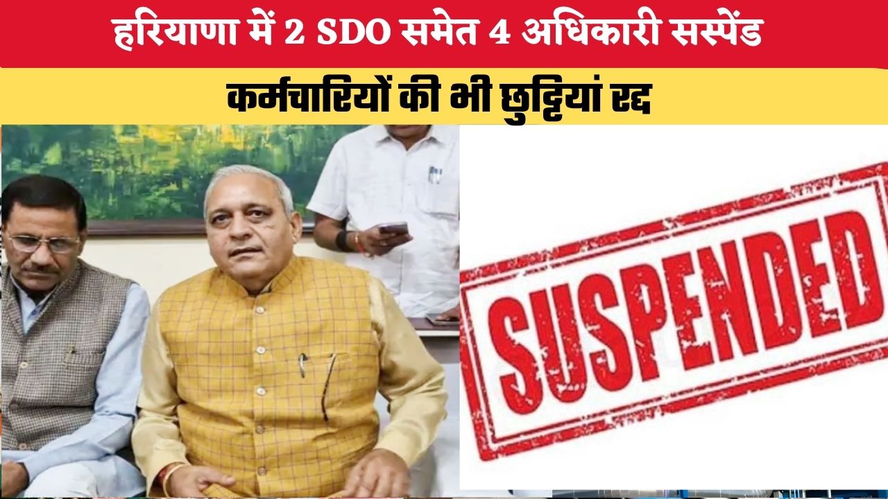 Haryana News: हरियाणा में 2 SDO समेत 4 अधिकारी सस्पेंड, कर्मचारियों की भी छुट्टियां रद्द