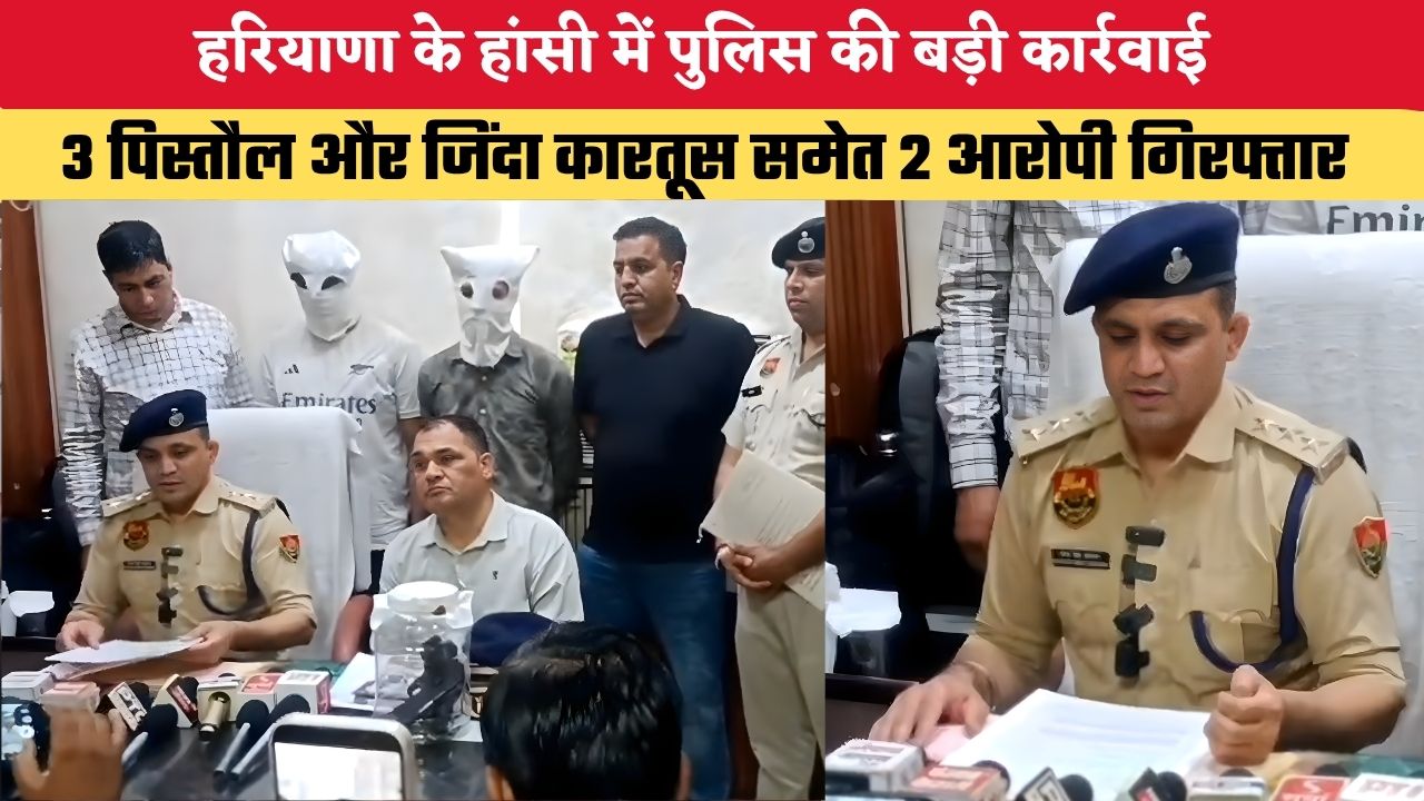 हरियाणा के हांसी में पुलिस की बड़ी कार्रवाई, 3 पिस्तौल और जिंदा कारतूस समेत 2 आरोपी गिरफ्तार