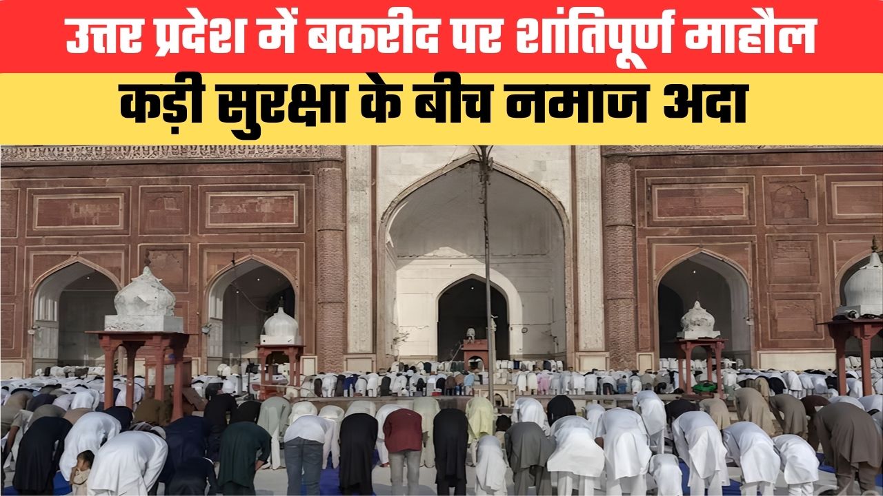 उत्तर प्रदेश में बकरीद पर शांतिपूर्ण माहौल, कड़ी सुरक्षा के बीच नमाज अदा, प्रशासन अलर्ट