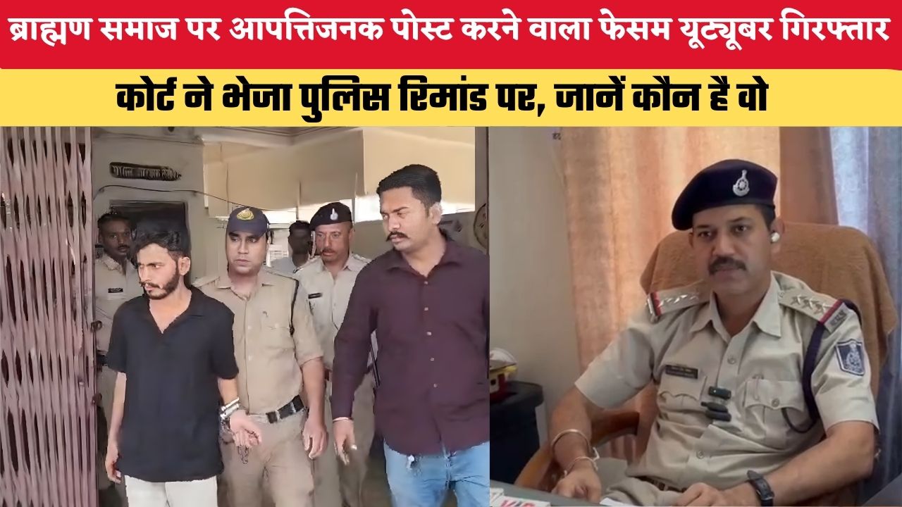 ब्राह्मण समाज पर आपत्तिजनक पोस्ट करने वाला फेसम यूट्यूबर गिरफ्तार, कोर्ट ने भेजा पुलिस रिमांड पर, जानें कौन है वो