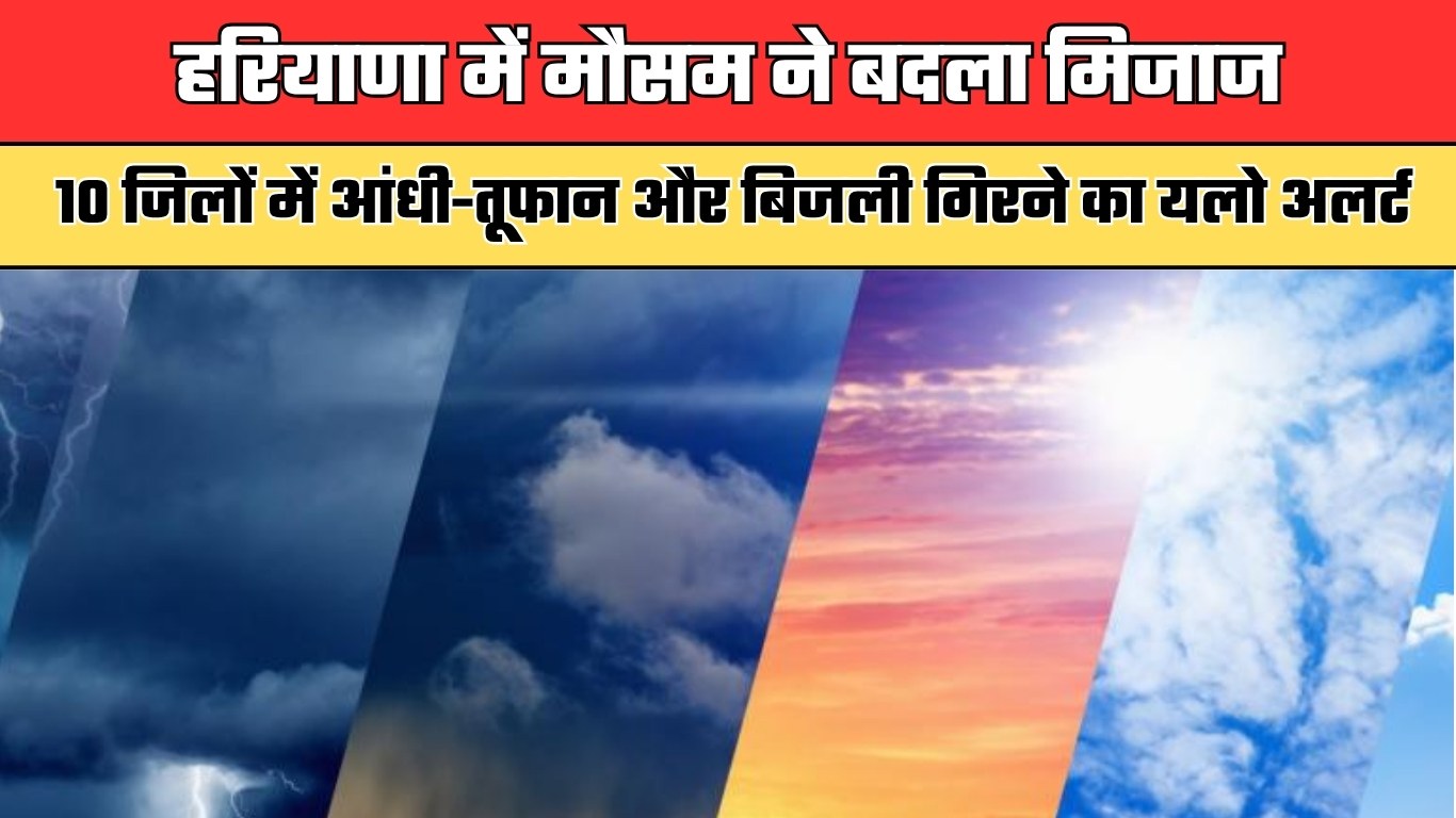 हरियाणा में मौसम ने बदला मिजाज, 10 जिलों में आंधी-तूफान और बिजली गिरने का यलो अलर्ट
