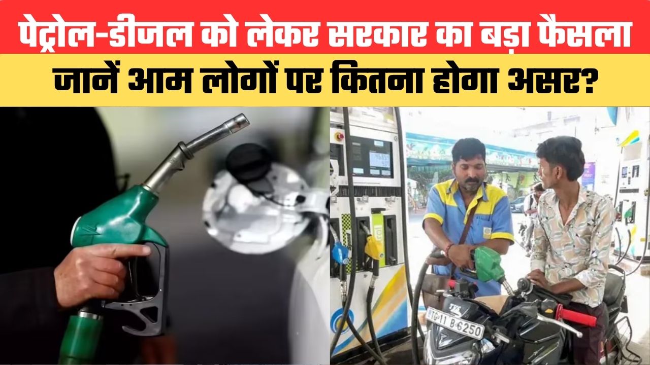 पेट्रोल-डीजल को लेकर सरकार का बड़ा फैसला, जानें आम लोगों पर कितना होगा असर?