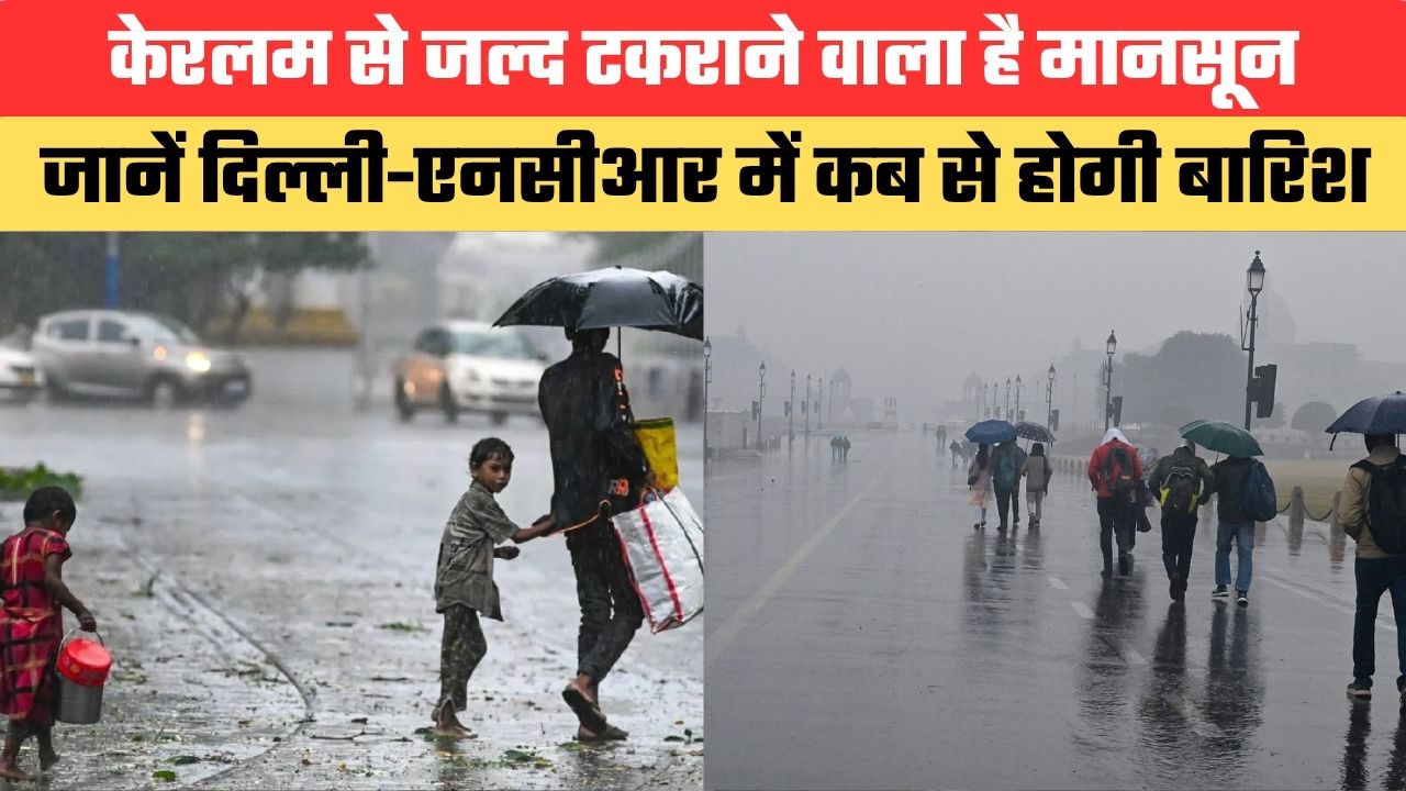 केरलम से जल्द टकराने वाला है मानसून, जानें दिल्ली-एनसीआर में कब से होगी बारिश
