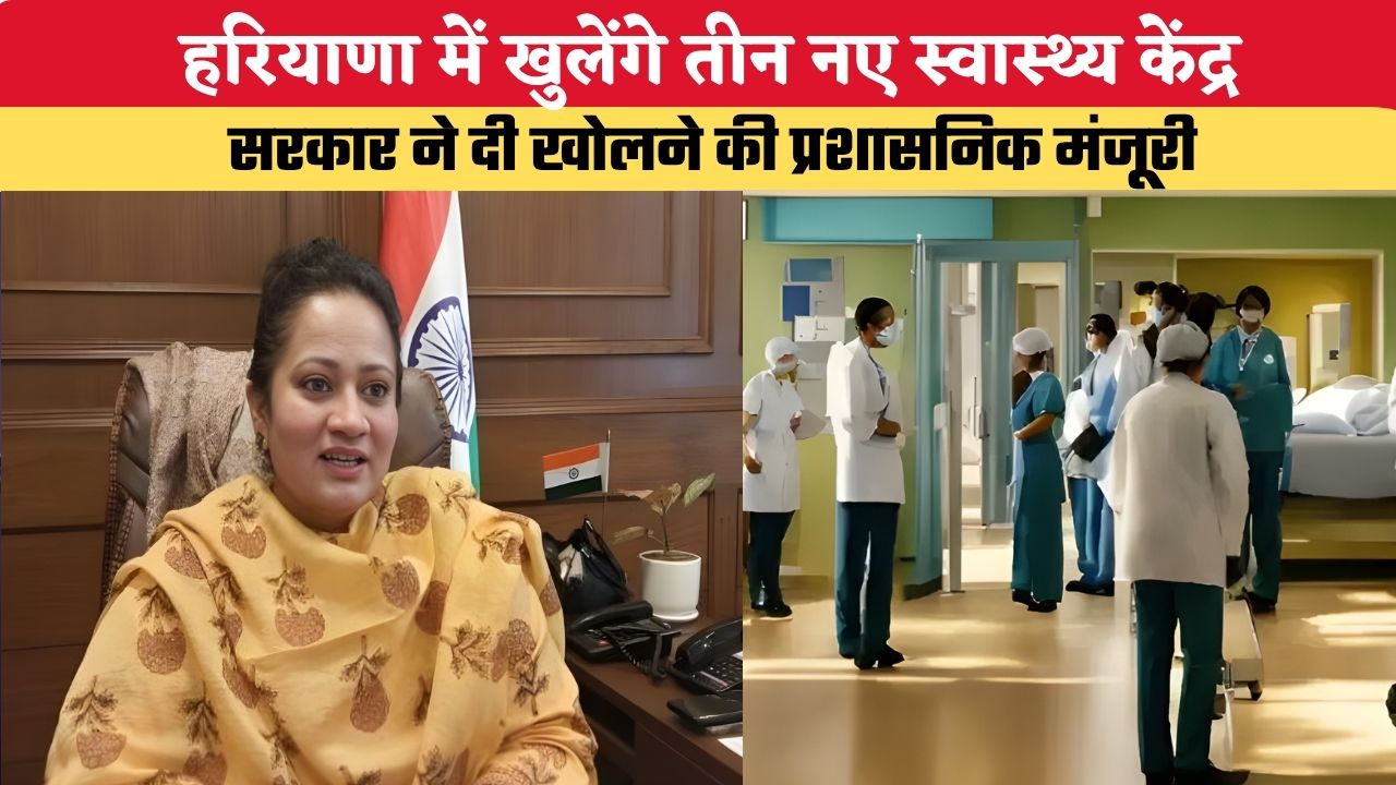 Haryana News: हरियाणा में खुलेंगे तीन नए स्वास्थ्य केंद्र, सरकार ने दी खोलने की प्रशासनिक मंजूरी