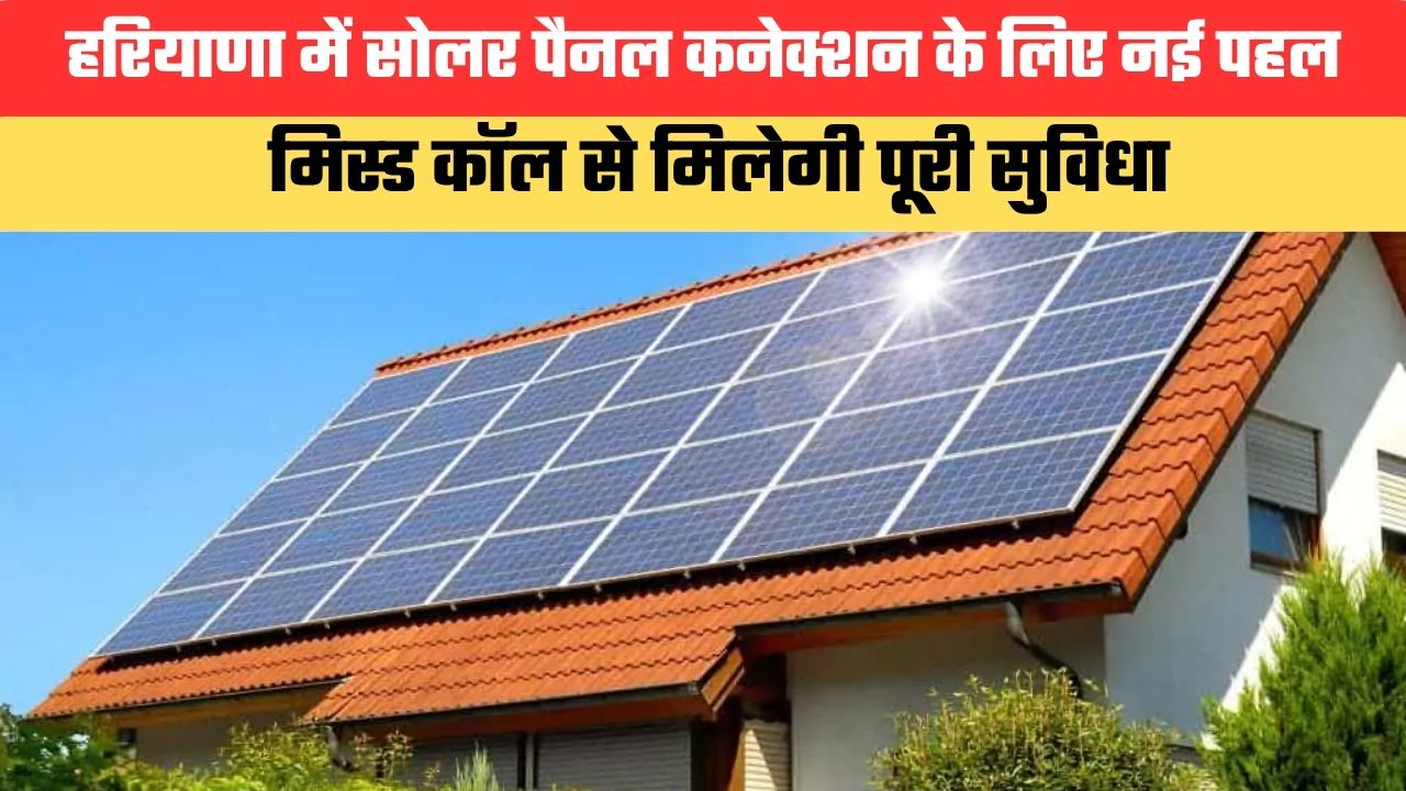 हरियाणा में सोलर पैनल कनेक्शन के लिए नई पहल, मिस्ड कॉल से मिलेगी पूरी सुविधा