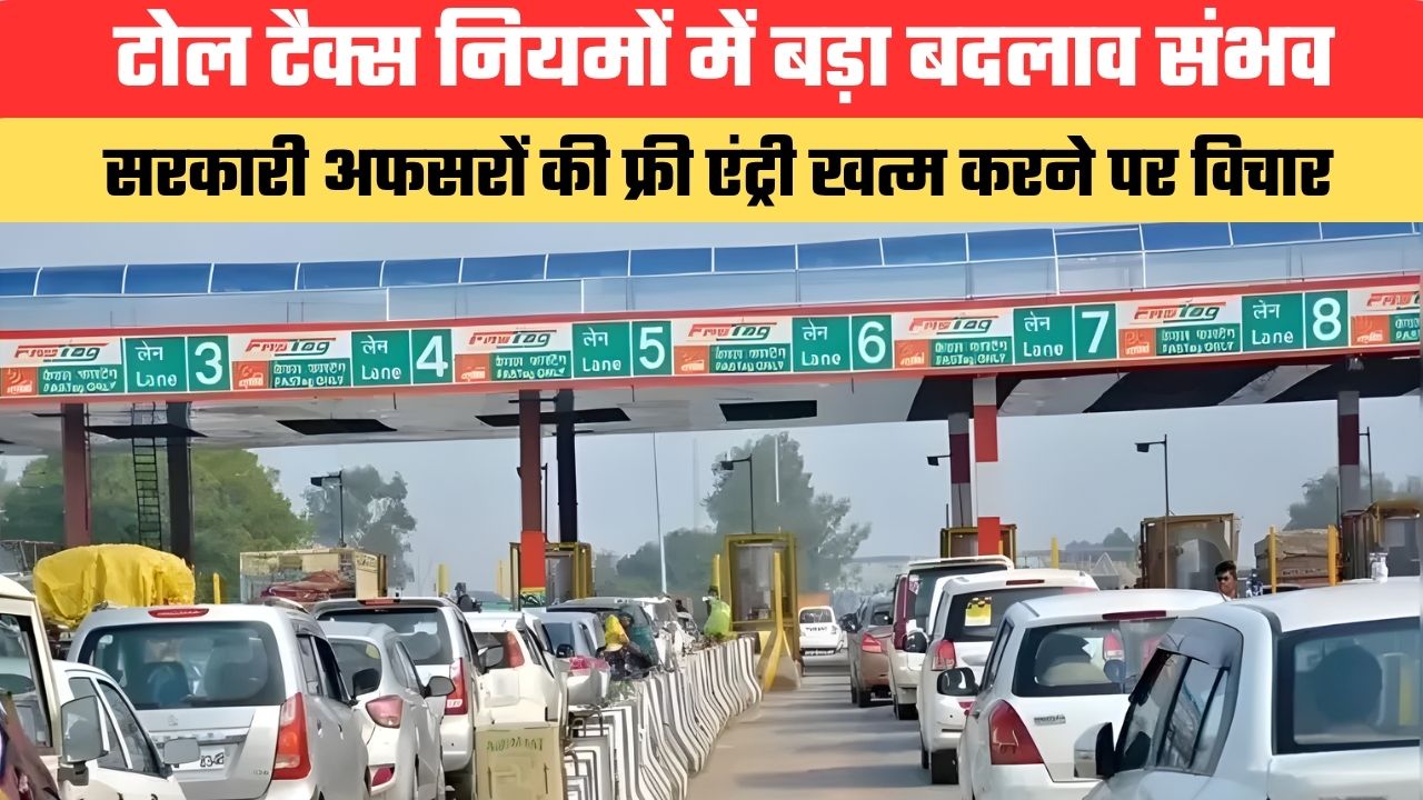 टोल टैक्स नियमों में बड़ा बदलाव संभव, सरकारी अफसरों की फ्री एंट्री खत्म करने पर विचार