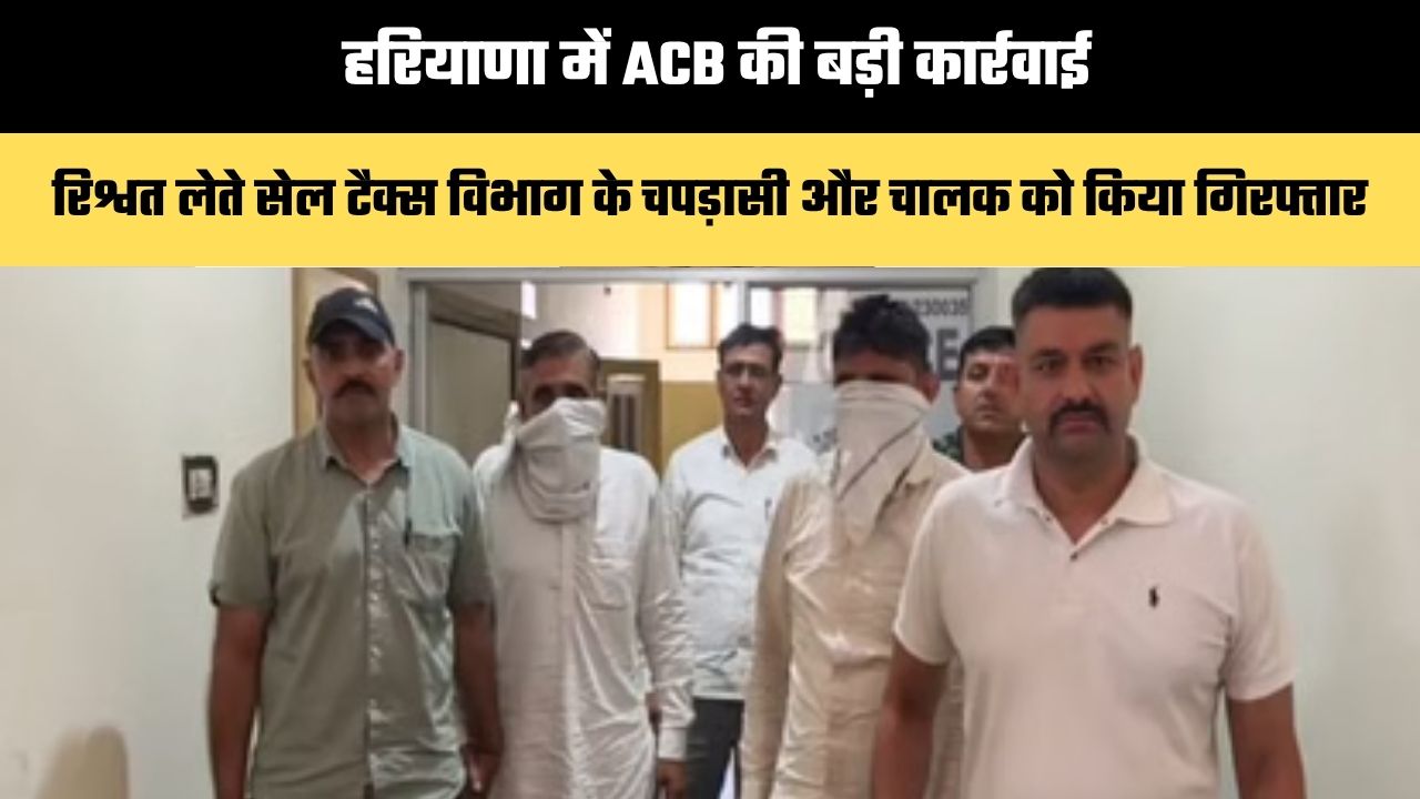 Haryana: हरियाणा में ACB की बड़ी कार्रवाई, रिश्वत लेते सेल टैक्स विभाग के चपड़ासी और चालक को किया गिरफ्तार