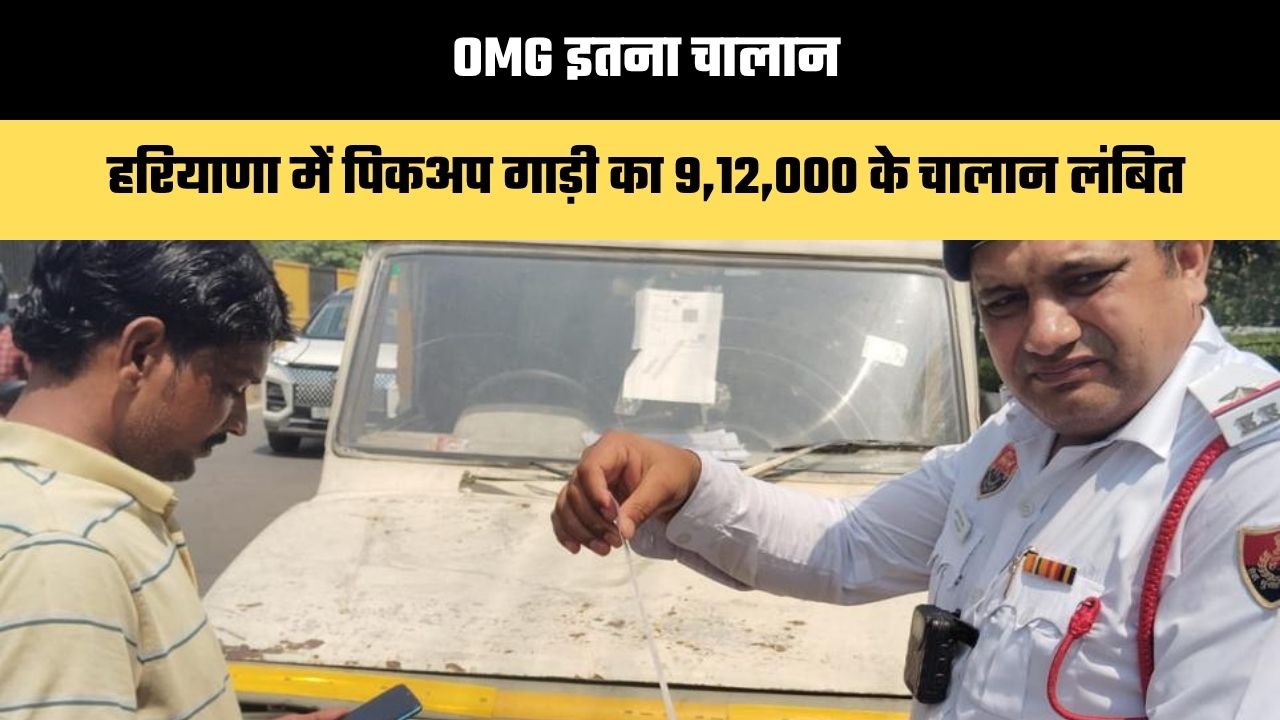 OMG इतना चालान: हरियाणा में पिकअप गाड़ी का 9,12,000 के चालान लंबित, इतनी तो गाड़ी की भी कीमत नहीं, अब इंपाउंड