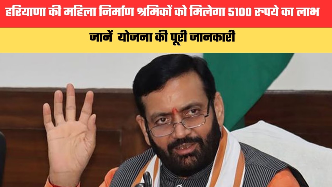 हरियाणा की महिला निर्माण श्रमिकों को मिलेगा 5100 रुपये का लाभ, जानें योजना की पूरी जानकारी