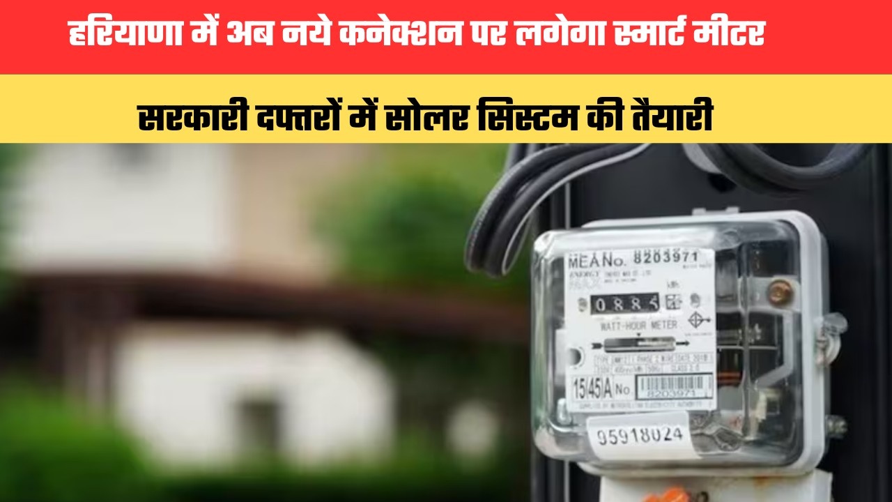 Haryana Smart Meter Scheme: हरियाणा में अब नये कनेक्शन पर लगेगा स्मार्ट मीटर, सरकारी दफ्तरों में सोलर सिस्टम की तैयारी