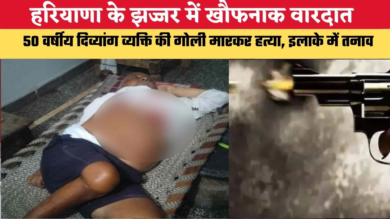हरियाणा के झज्जर में खौफनाक वारदात, 50 वर्षीय दिव्यांग व्यक्ति की गोली मारकर हत्या, इलाके में तनाव