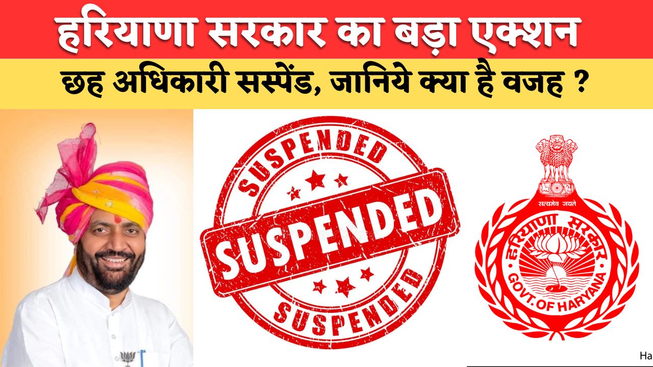 Haryana News: हरियाणा सरकार का बड़ा एक्शन, छह अधिकारी सस्पेंड, जानिये क्या है वजह ?