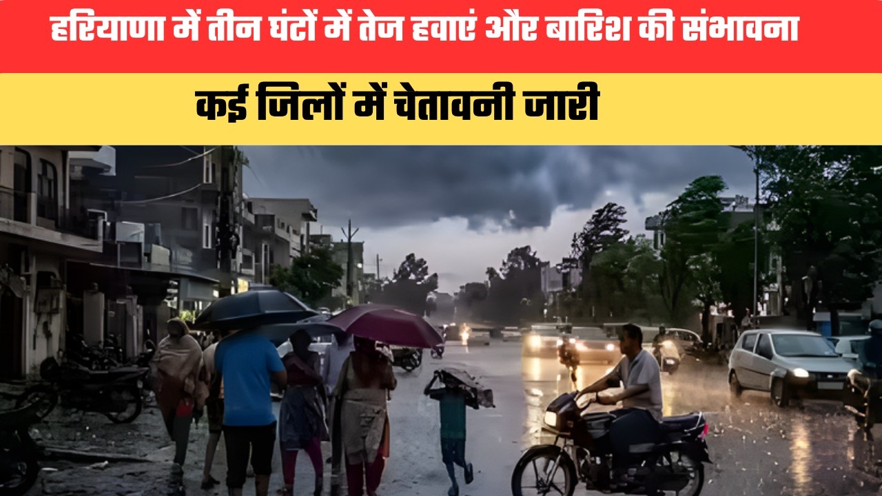 हरियाणा में तीन घंटों में तेज हवाएं और बारिश की संभावना, कई जिलों में चेतावनी जारी