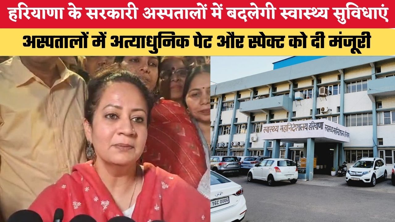 हरियाणा के सरकारी अस्पतालों में बदलेगी स्वास्थ्य सुविधाएं, अस्पतालों में अत्याधुनिक पेट और स्पेक्ट को दी मंजूरी