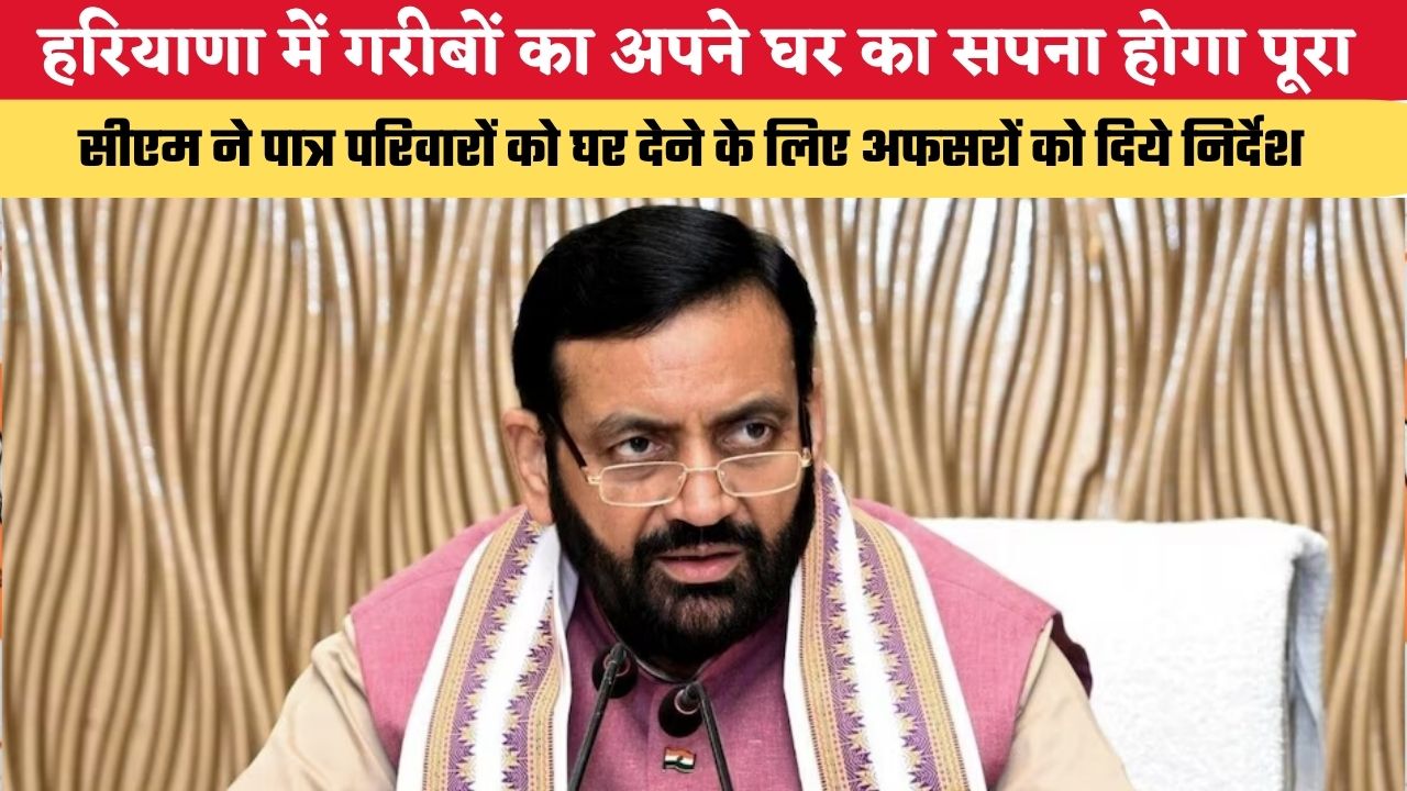 हरियाणा में गरीबों का अपने घर का सपना होगा पूरा, सीएम ने पात्र परिवारों को घर देने के लिए अफसरों को दिये निर्देश