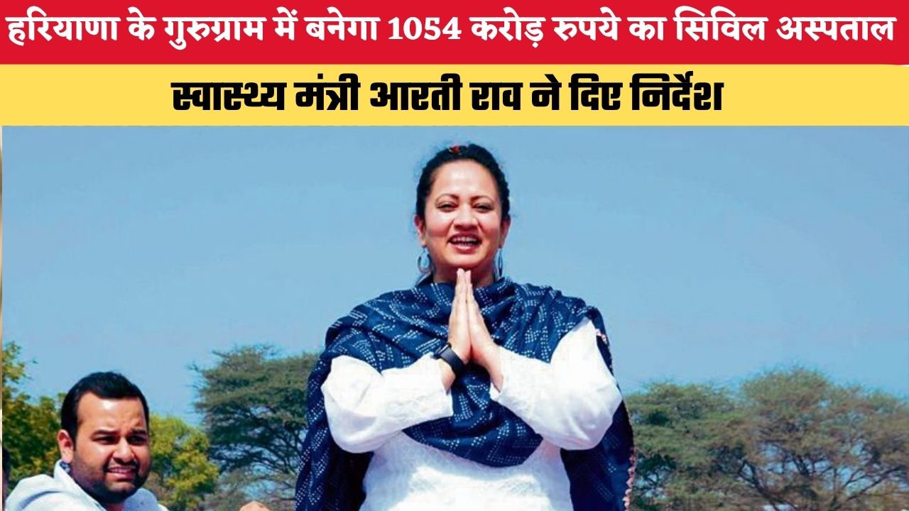 हरियाणा के गुरुग्राम में बनेगा 1054 करोड़ रुपये का भव्य सिविल अस्पताल, स्वास्थ्य मंत्री ने दिए निर्देश