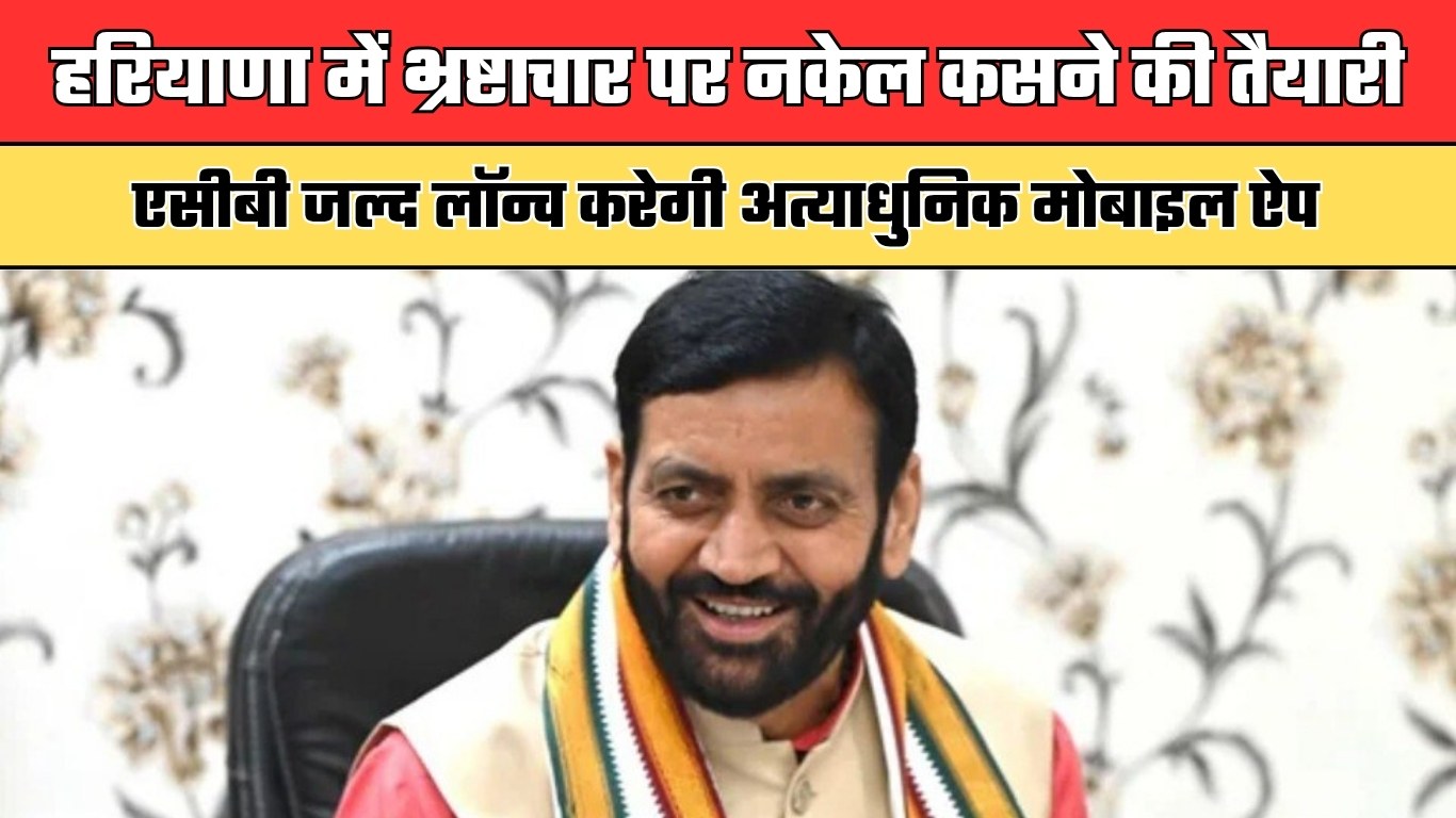 Haryana: हरियाणा में भ्रष्टाचार पर नकेल कसने की तैयारी, एसीबी जल्द लॉन्च करेगी अत्याधुनिक मोबाइल ऐप