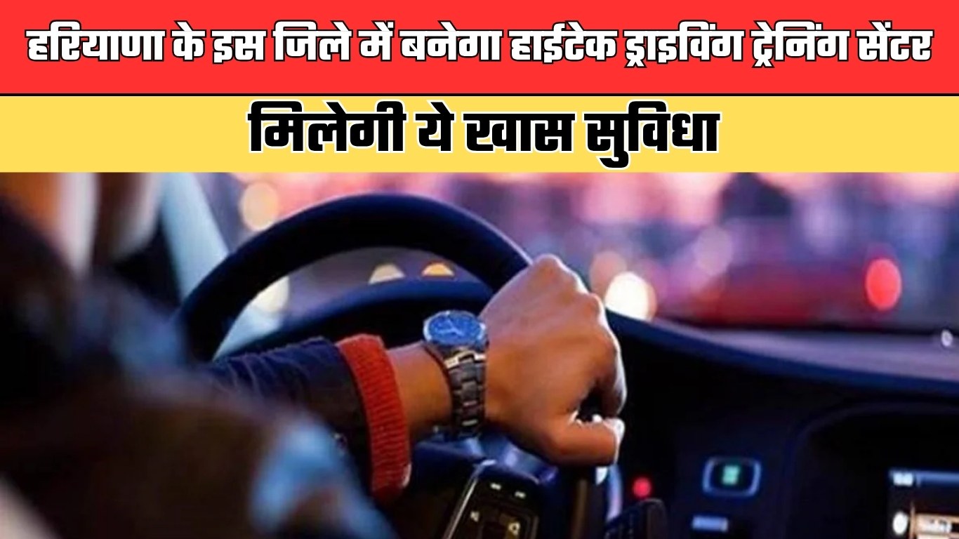 Haryana: हरियाणा के इस जिले में बनेगा हाईटेक ड्राइविंग ट्रेनिंग सेंटर, मिलेगी ये खास सुविधा