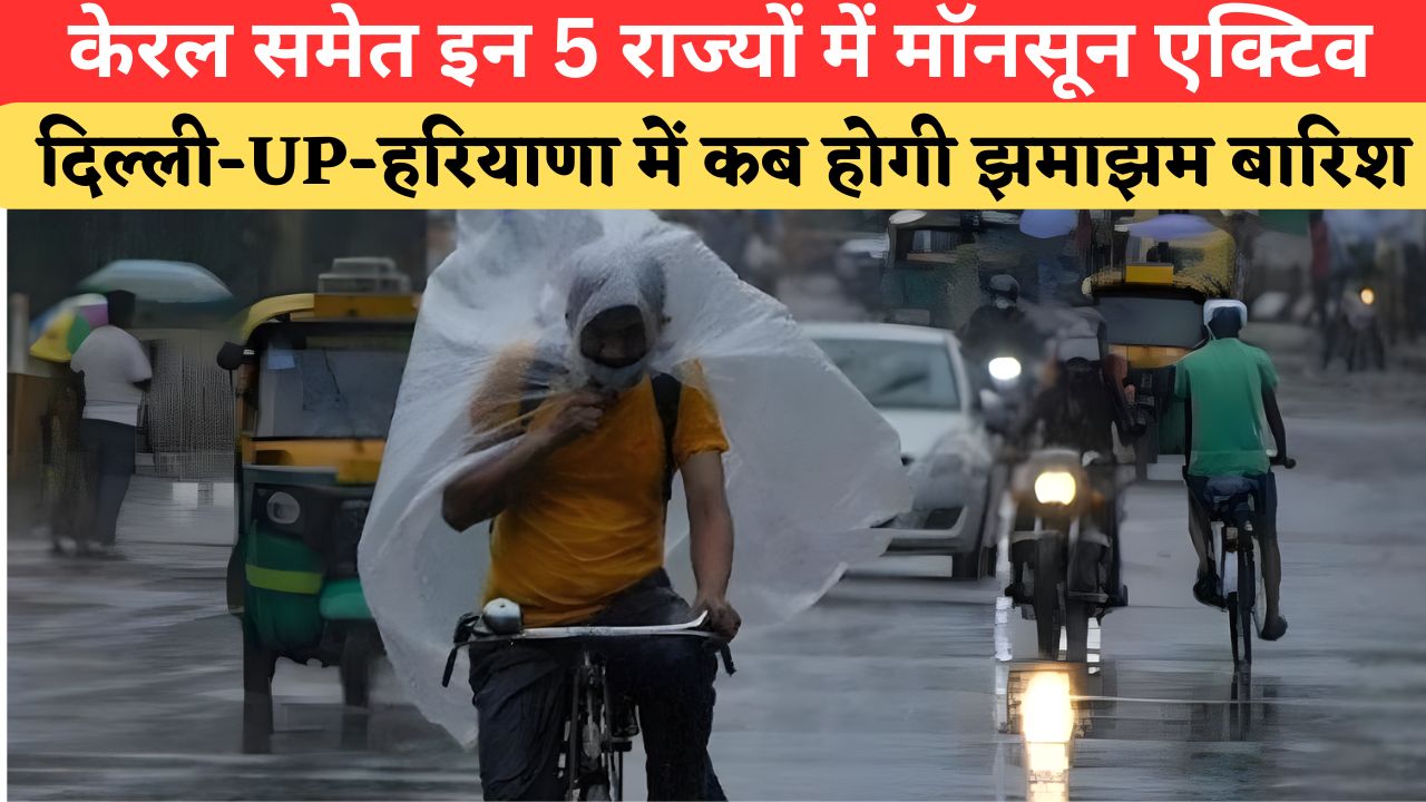 Monsoon Update: केरल समेत इन 5 राज्यों में मॉनसून की रफ्तार तेज, दिल्ली-UP-हरियाणा में कब खत्म होगा इंतजार