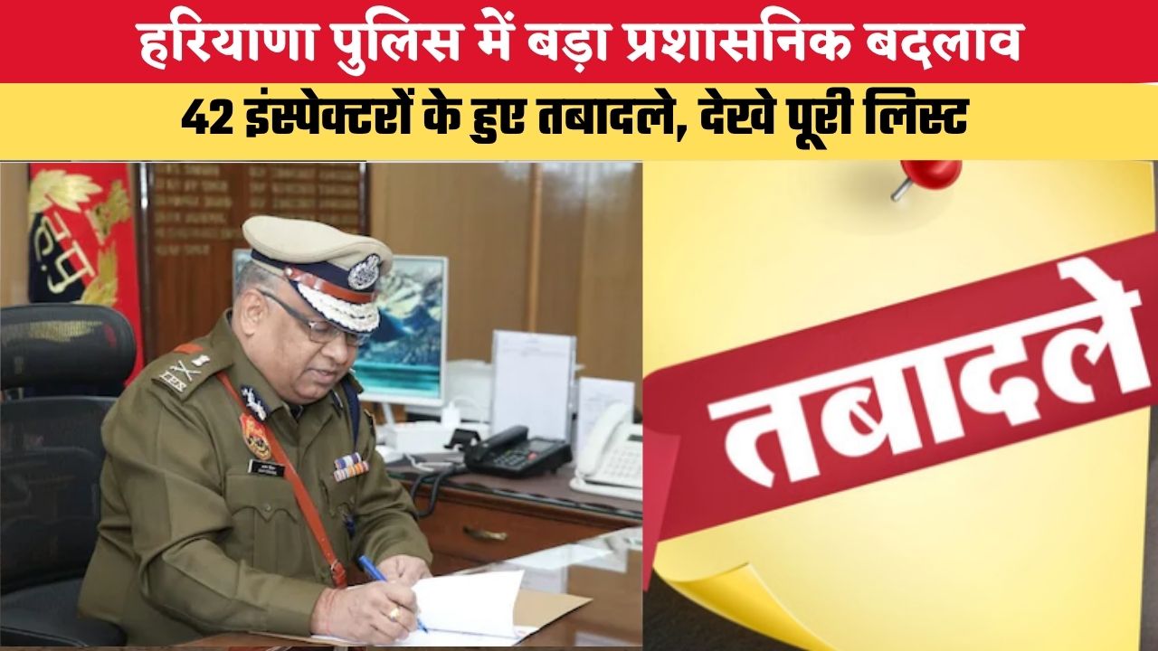 हरियाणा पुलिस में प्रशासनिक बदलाव, 42 इंस्पेक्टरों के हुए तबादले, देखे पूरी लिस्ट