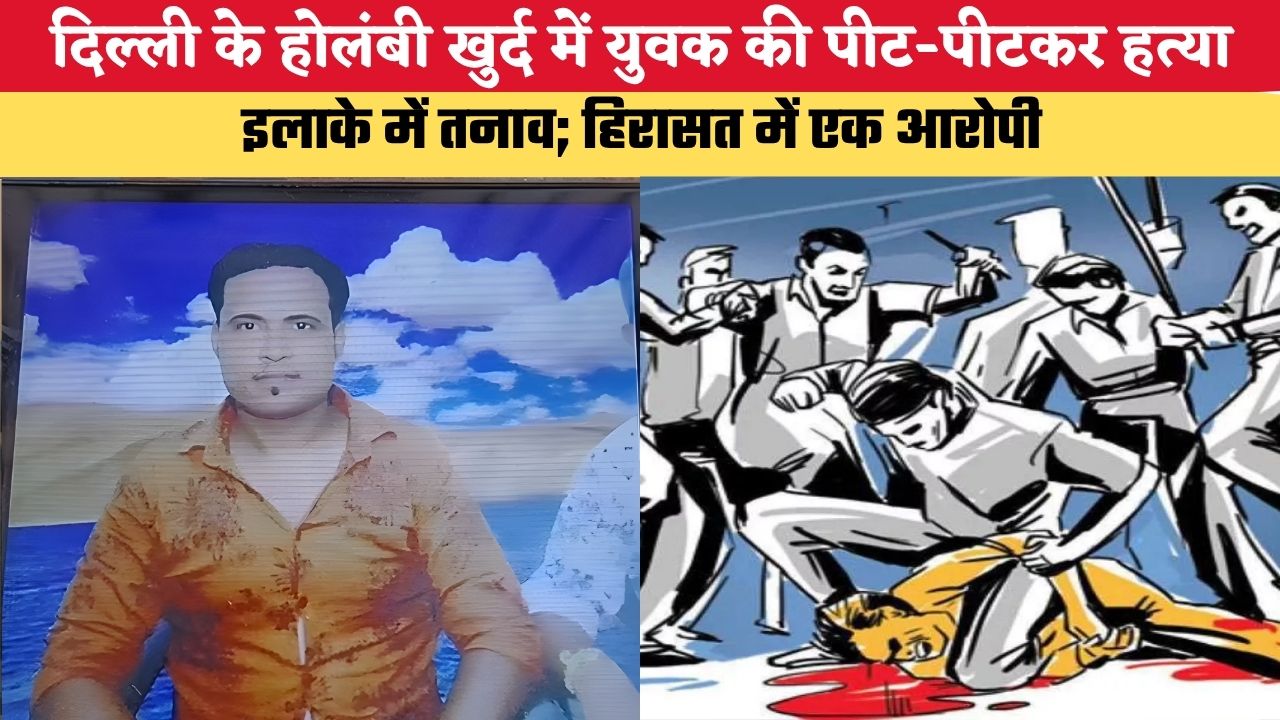 दिल्ली के होलंबी खुर्द में युवक की पीट-पीटकर हत्या, इलाके में तनाव; हिरासत में एक आरोपी