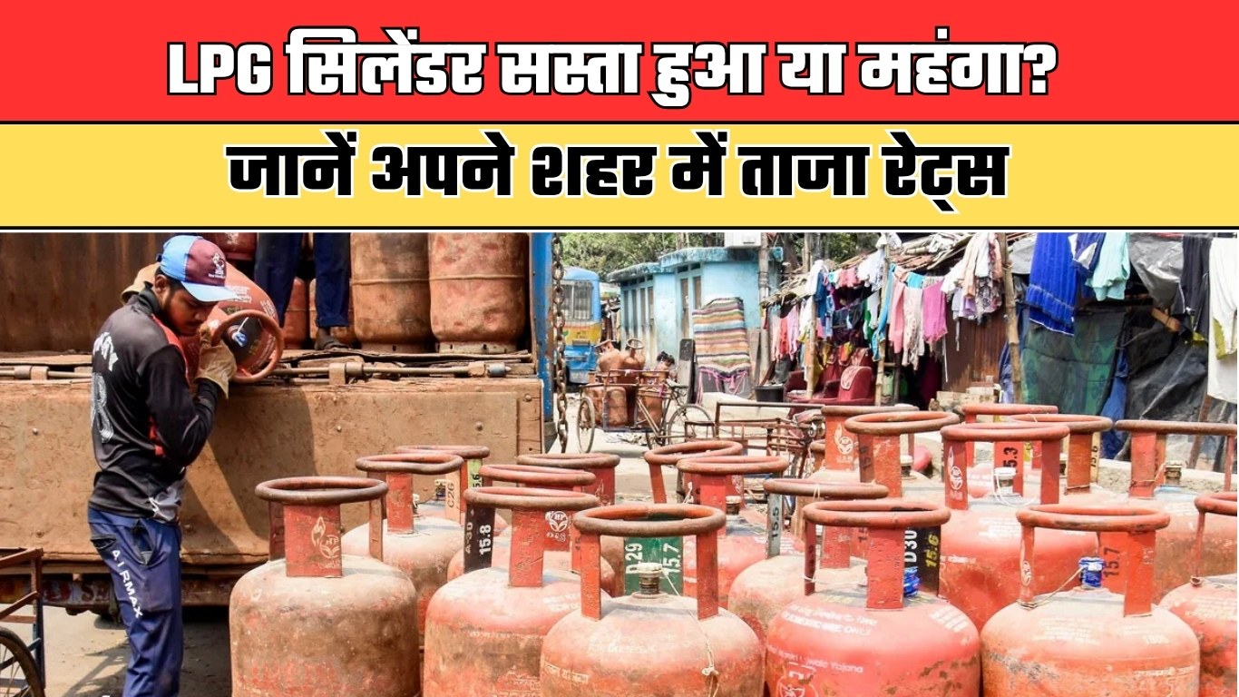 LPG सिलेंडर सस्ता हुआ या महंगा? जानें अपने शहर में ताजा रेट्स