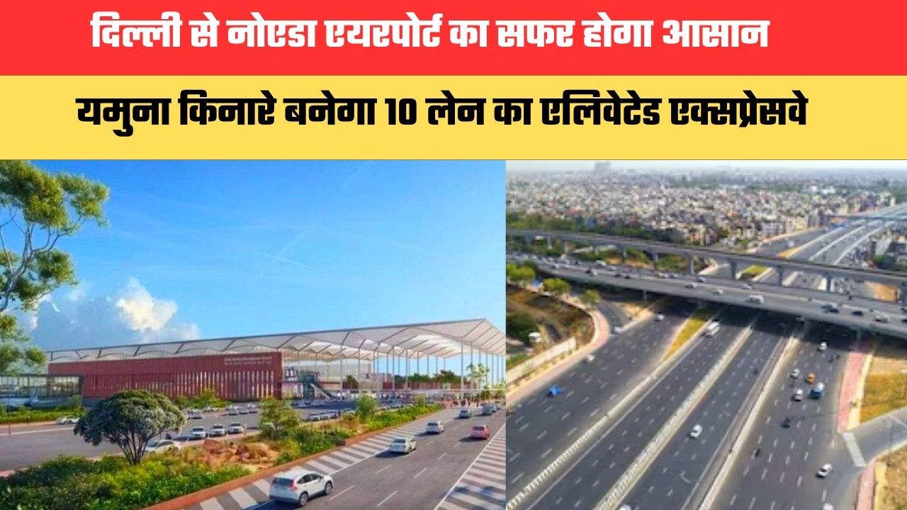 दिल्ली से नोएडा एयरपोर्ट का सफर होगा आसान, यमुना किनारे बनेगा 10 लेन का एलिवेटेड एक्सप्रेसवे