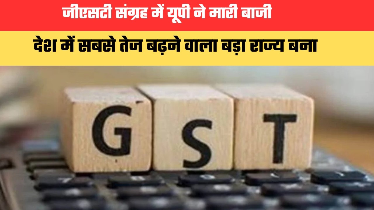जीएसटी संग्रह में यूपी ने मारी बाजी, देश में सबसे तेज बढ़ने वाला बड़ा राज्य बना