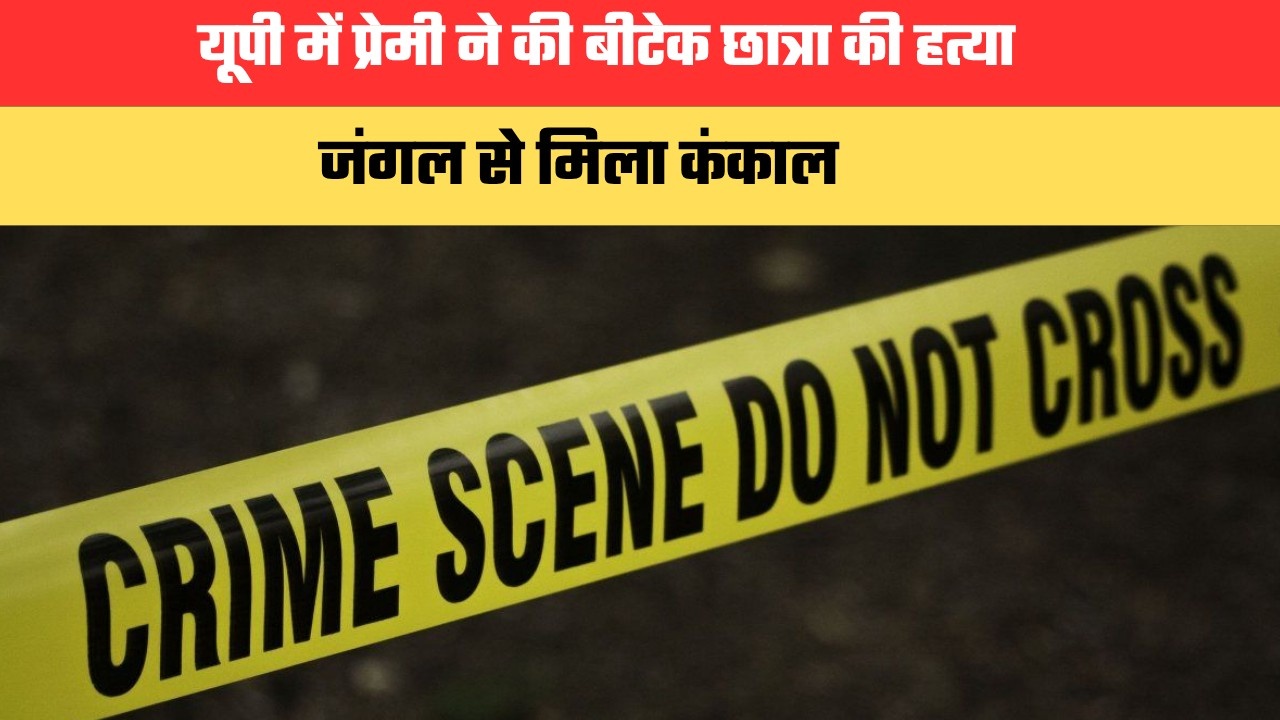 यूपी में प्रेमी ने की बीटेक छात्रा की हत्या, जंगल से मिला कंकाल, परिवार में मचा कोहराम