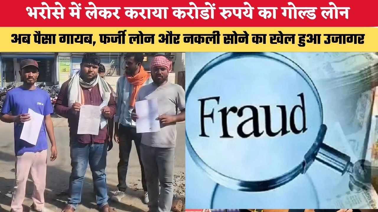 भरोसे में लेकर कराया करोडों रुपये का गोल्ड लोन, अब पैसा गायब, फर्जी लोन और नकली सोने का खेल हुआ उजागर