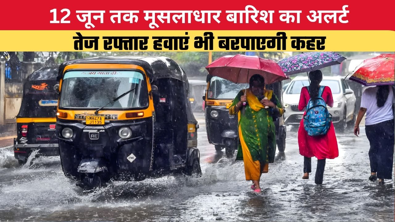 Weather Update: 12 जून तक मूसलाधार बारिश का अलर्ट, तेज रफ्तार हवाएं भी बरपाएगी कहर