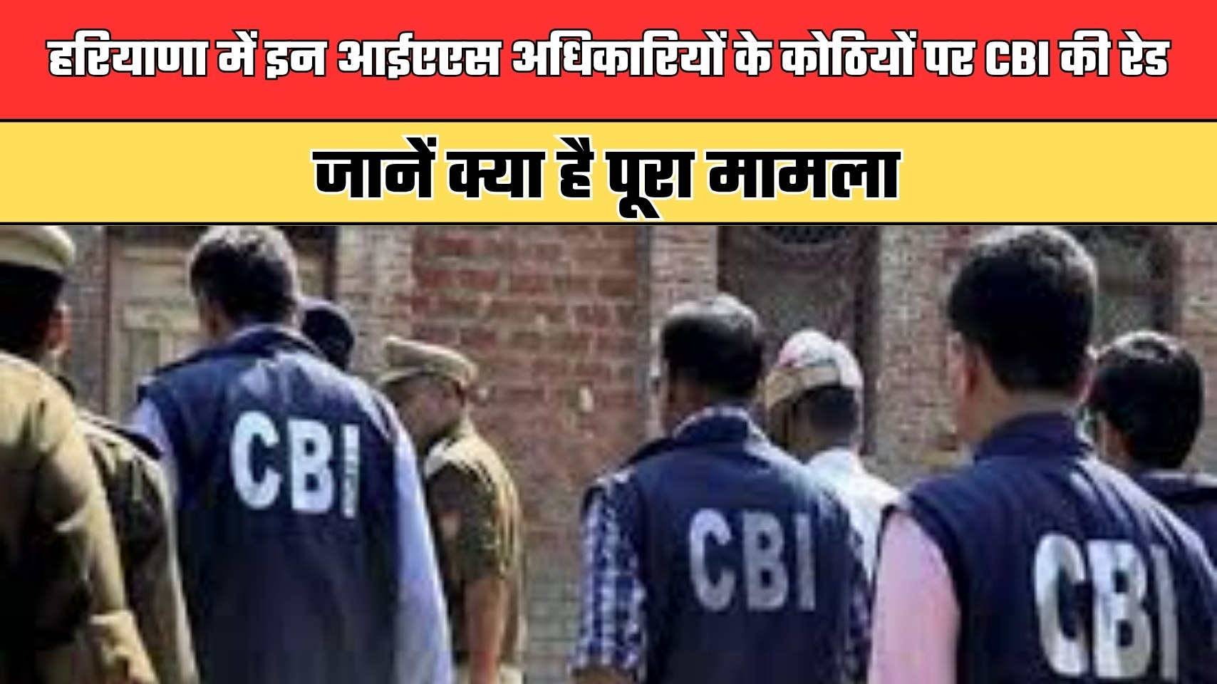 Haryana: हरियाणा में इन आईएएस अधिकारियों के कोठियों पर CBI की रेड, जानें क्या है पूरा मामला