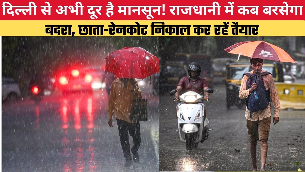 दिल्ली से अभी दूर है मानसून! राजधानी में कब बरसेगा बदरा, छाता-रेनकोट निकाल कर रहें तैयार