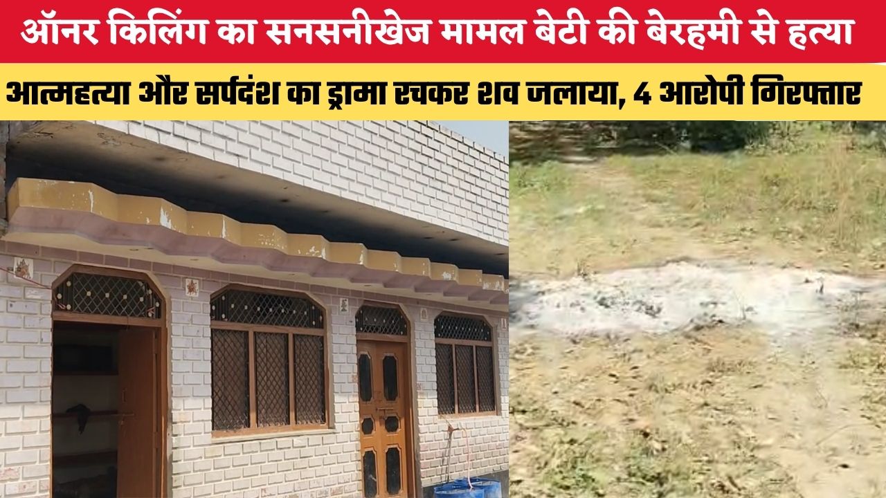 ऑनर किलिंग का सनसनीखेज मामला, बेटी की बेरहमी से हत्या, आत्महत्या और सर्पदंश का ड्रामा रचकर शव जलाया, 4 आरोपी गिरफ्तार
