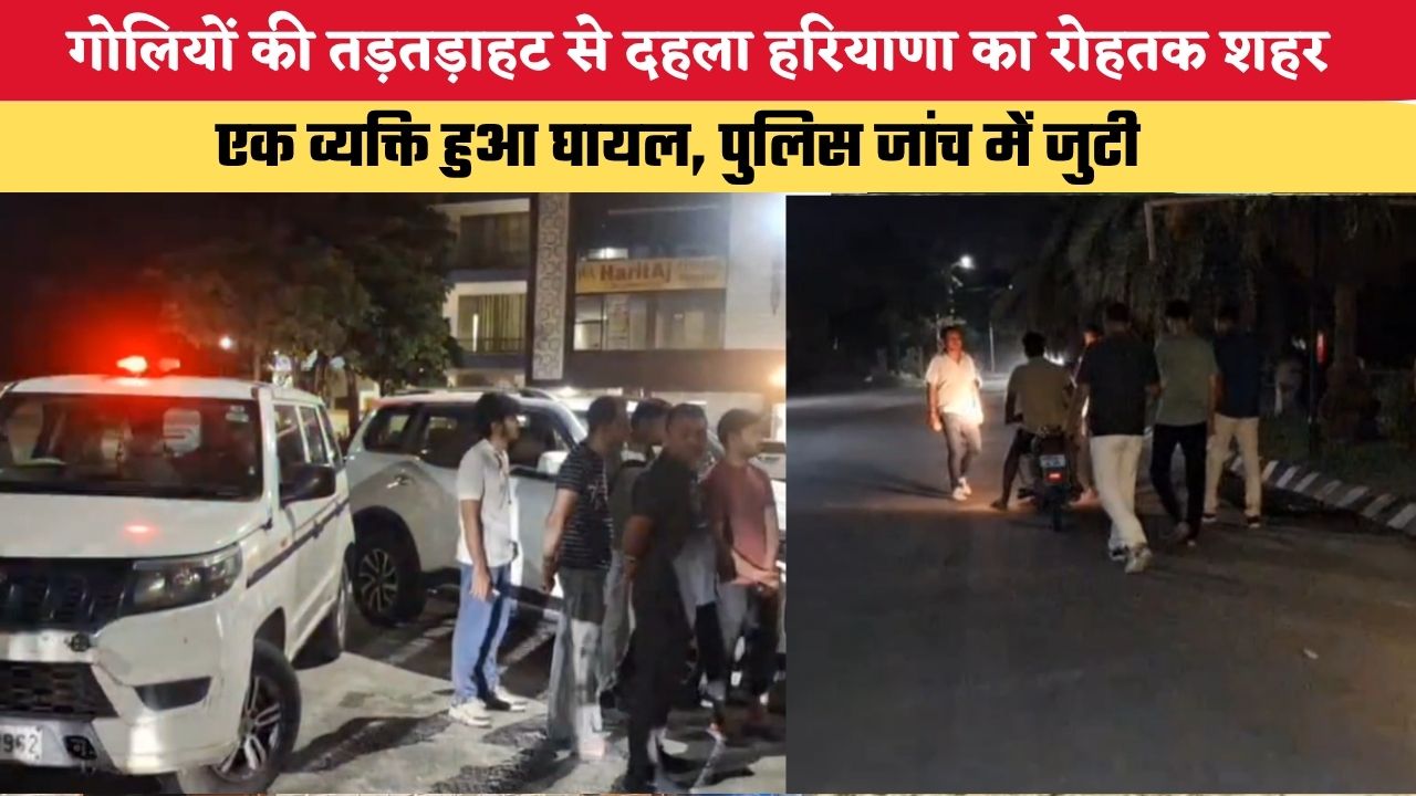 Haryana News: गोलियों की तड़तड़ाहट से दहला हरियाणा का रोहतक शहर, एक व्यक्ति हुआ घायल, पुलिस जांच में जुटी