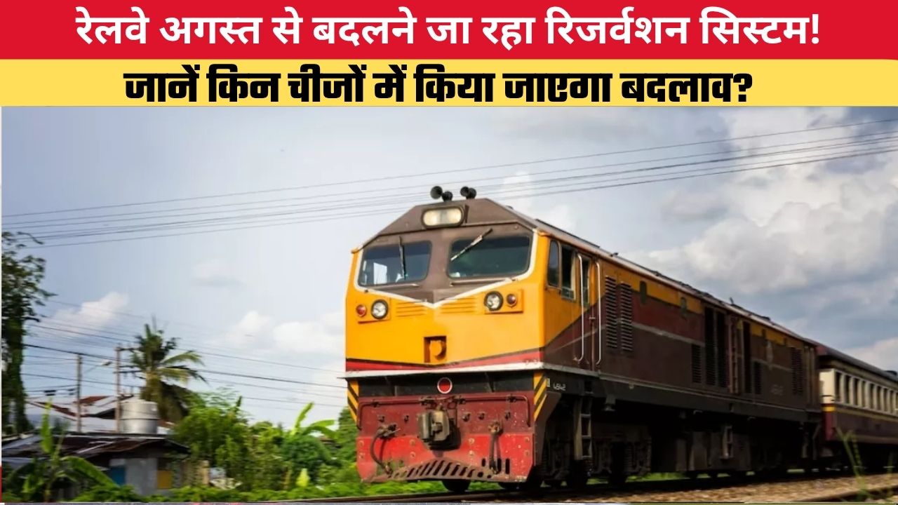 रेलवे अगस्त से बदलने जा रहा रिजर्वशन सिस्टम! जानें किन चीजों में किया जाएगा बदलाव?