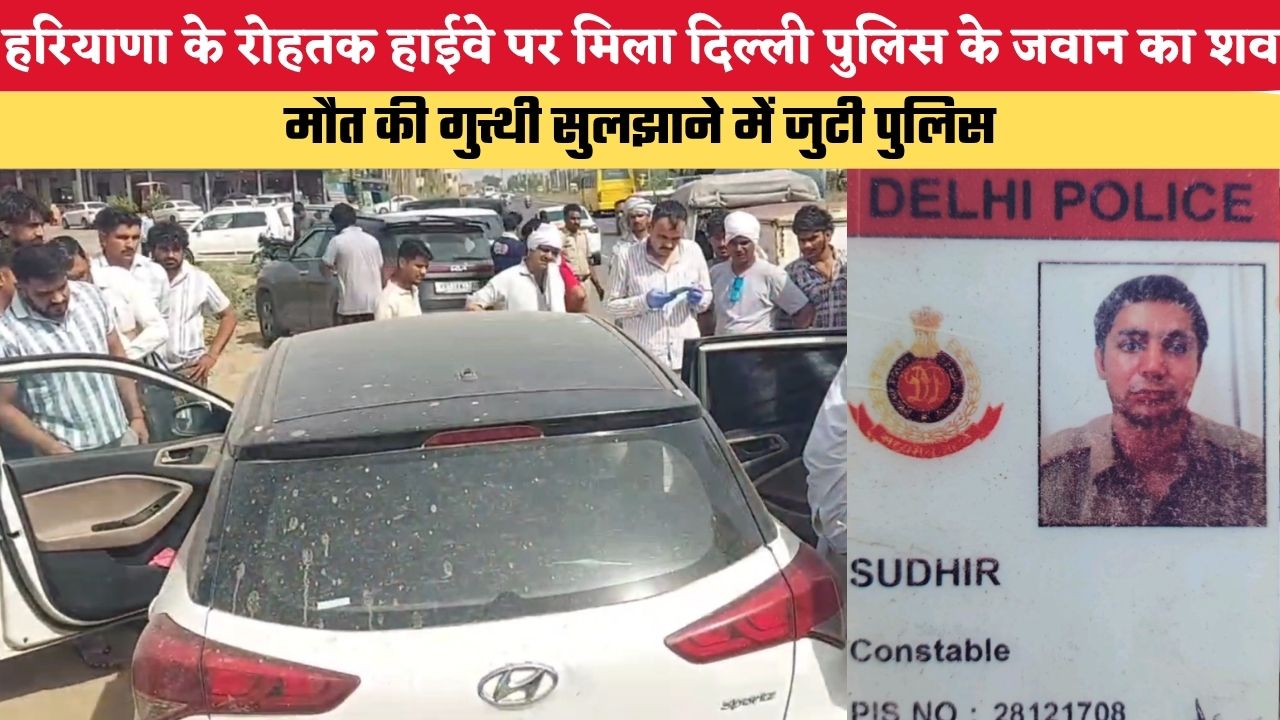 हरियाणा के रोहतक में हाईव पर मिला दिल्ली पुलिस के जवान का शव, जांच में जुटी पुलिस